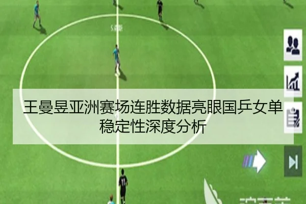 王曼昱亚洲赛场连胜数据亮眼国乒女单稳定性深度分析